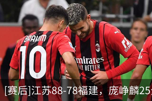 [赛后]江苏88-78福建，庞峥麟25分3板7助，邹阳20分7板2冒